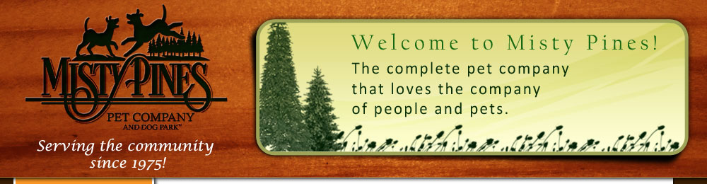 Welcome! Misty Pines is the Complete Pet Company, that loves the Company of people and their pets.